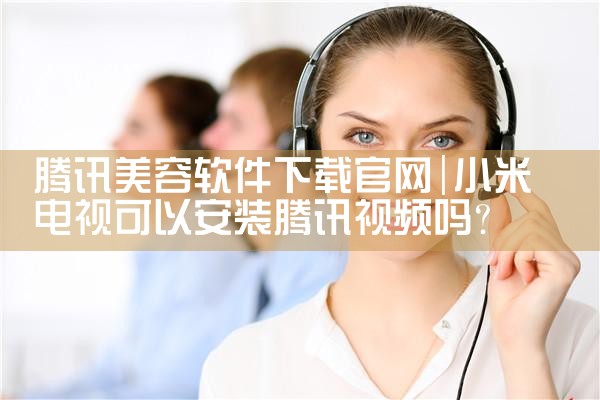 腾讯美容软件下载官网