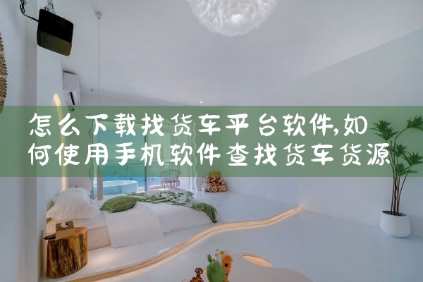 怎么下载找货车平台软件