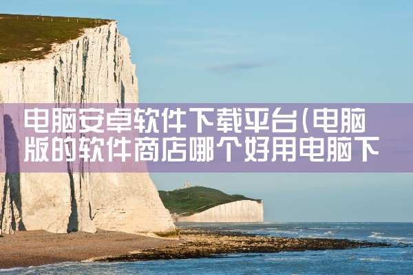 电脑安卓软件下载平台